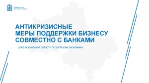 Штабом Московской области по вопросам экономики  при Правительстве Московской области разработаны антикризисные меры поддержки бизнесу совместно с банками.